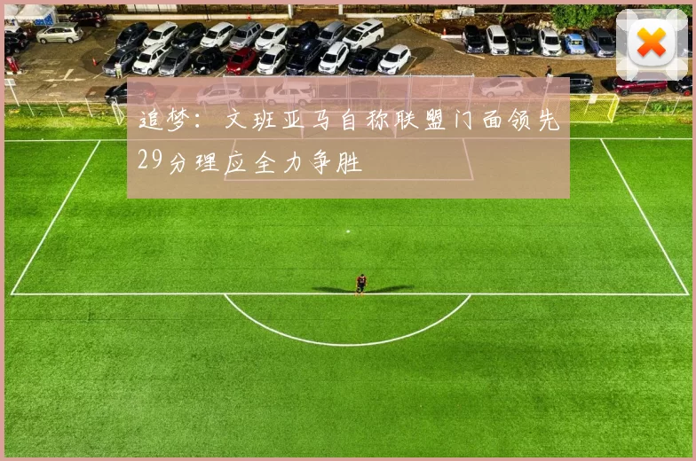 追梦：文班亚马自称联盟门面领先29分理应全力争胜
