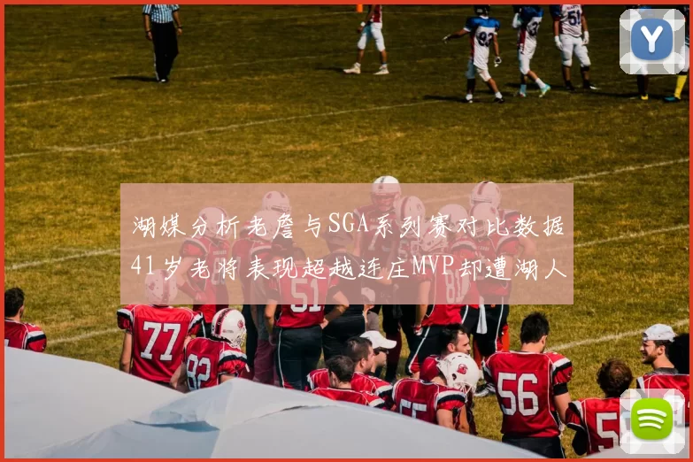 湖媒分析老詹与SGA系列赛对比数据41岁老将表现超越连庄MVP却遭湖人0-2落后