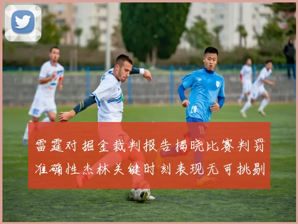 雷霆对掘金裁判报告揭晓比赛判罚准确性杰林关键时刻表现无可挑剔