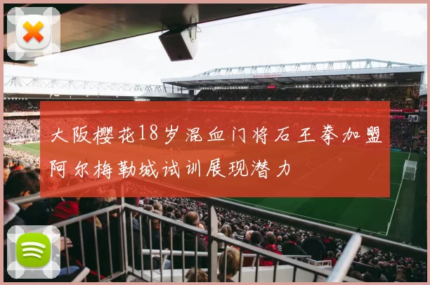 大阪樱花18岁混血门将石王拳加盟阿尔梅勒城试训展现潜力