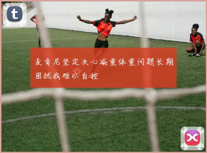 麦肯尼坚定决心减重体重问题长期困扰我难以自控
