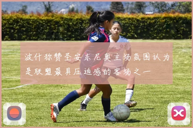 波什称赞圣安东尼奥主场氛围认为是联盟最具压迫感的客场之一