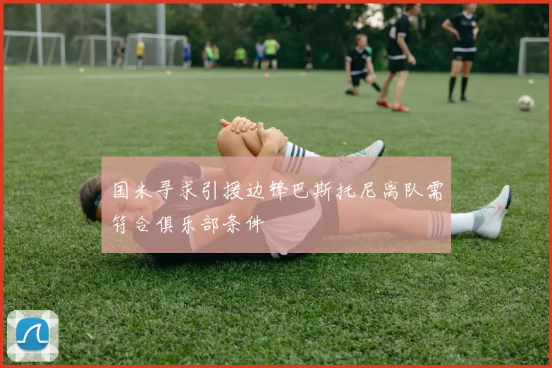 国米寻求引援边锋巴斯托尼离队需符合俱乐部条件